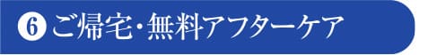ご帰宅・無料アフターケア